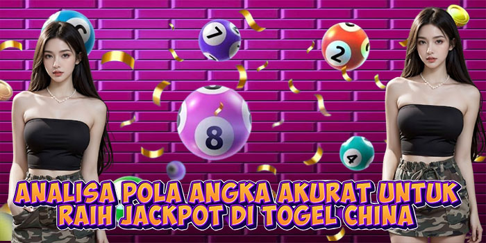 Analisa Pola Angka Akurat Untuk Raih Jackpot di Togel China