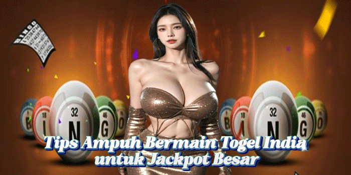 Tips Ampuh Bermain Togel India untuk Jackpot Besar