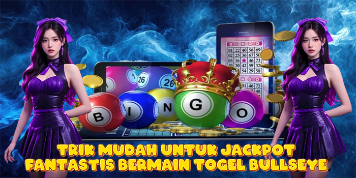 Trik Mudah Untuk Jackpot Fantastis Bermain Togel Bullseye