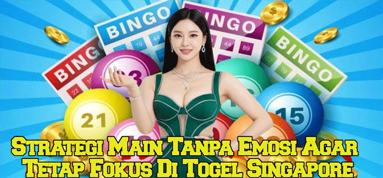 Strategi Main Tanpa Emosi Agar Tetap Fokus Di Togel Singapore