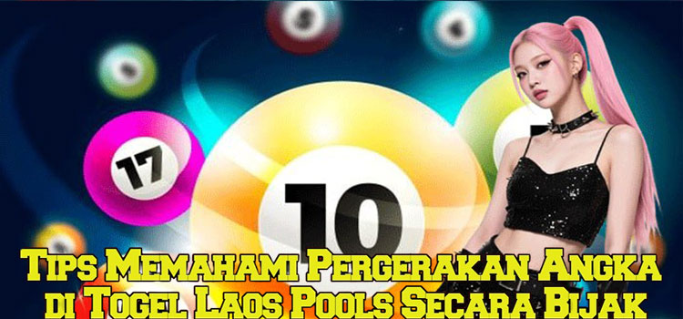 Tips Memahami Pergerakan Angka di Togel Laos Pools Secara Bijak